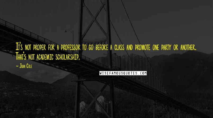 Juan Cole quotes: It's not proper for a professor to go before a class and promote one party or another. That's not academic scholarship.