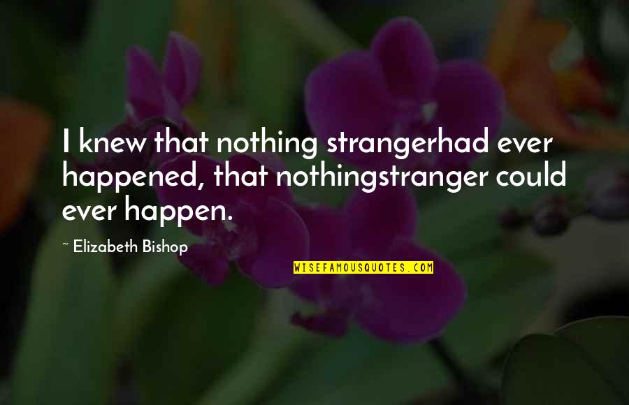 Juan De Los Muertos Quotes By Elizabeth Bishop: I knew that nothing strangerhad ever happened, that