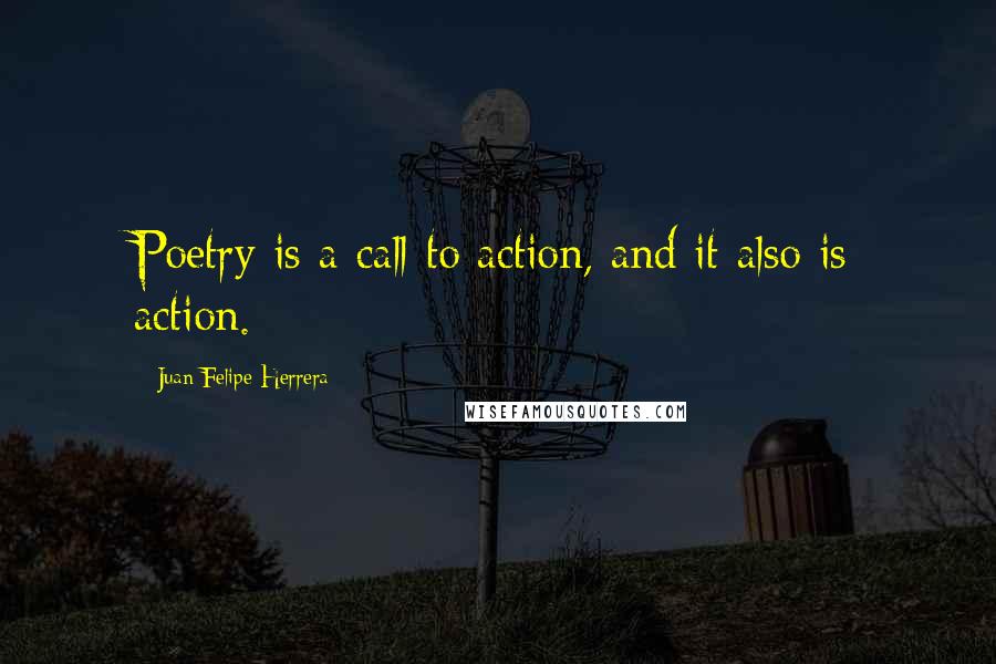 Juan Felipe Herrera quotes: Poetry is a call to action, and it also is action.