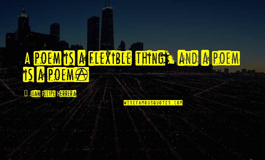 Juan Felipe Herrera Quotes By Juan Felipe Herrera: A poem is a flexible thing, and a