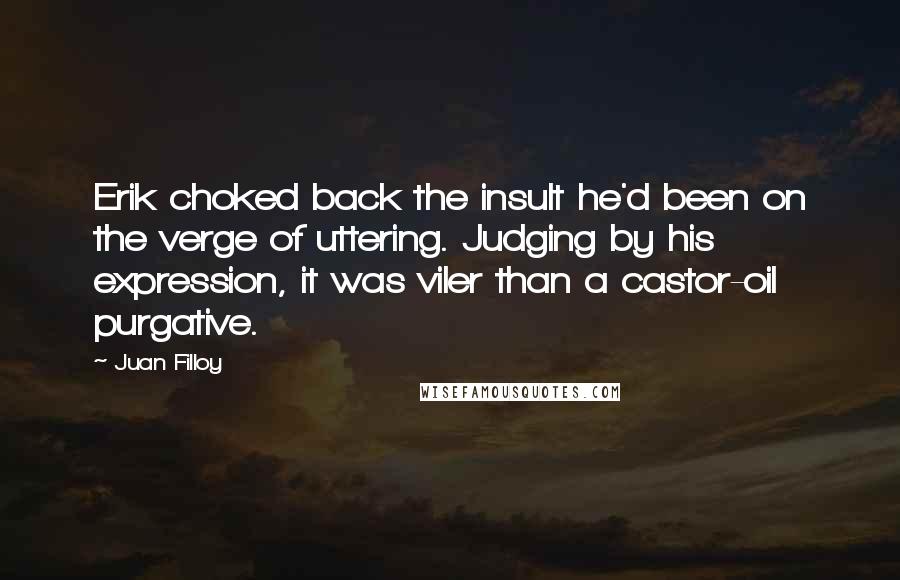 Juan Filloy quotes: Erik choked back the insult he'd been on the verge of uttering. Judging by his expression, it was viler than a castor-oil purgative.