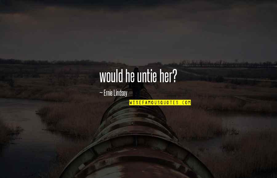 Juan Gabriel Marquez Quotes By Ernie Lindsey: would he untie her? Juan Gabriel Marquez Quotes By Ernie Lindsey: would he untie her?