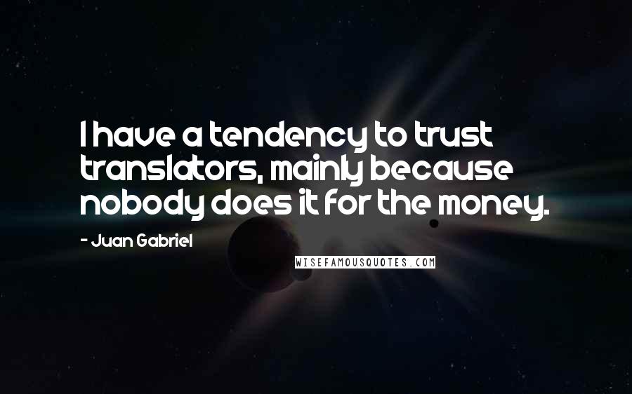 Juan Gabriel quotes: I have a tendency to trust translators, mainly because nobody does it for the money.