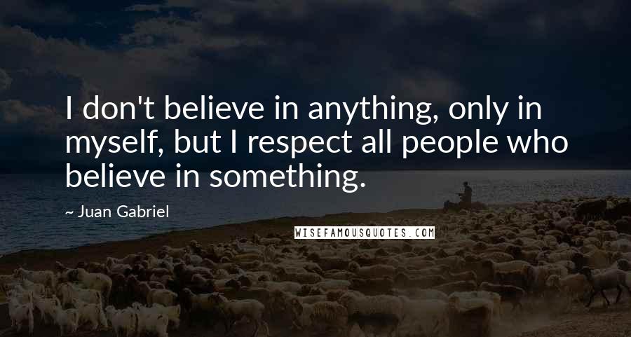 Juan Gabriel quotes: I don't believe in anything, only in myself, but I respect all people who believe in something.