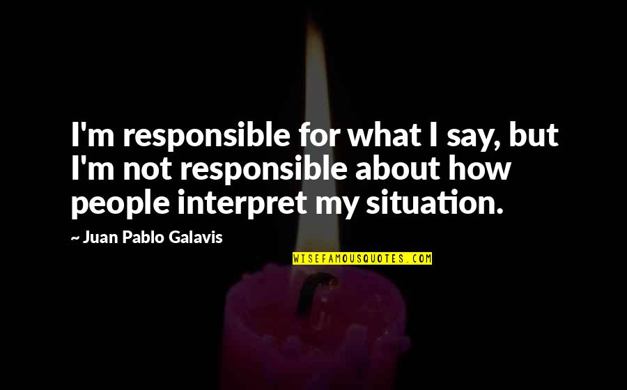 Juan Galavis Quotes By Juan Pablo Galavis: I'm responsible for what I say, but I'm