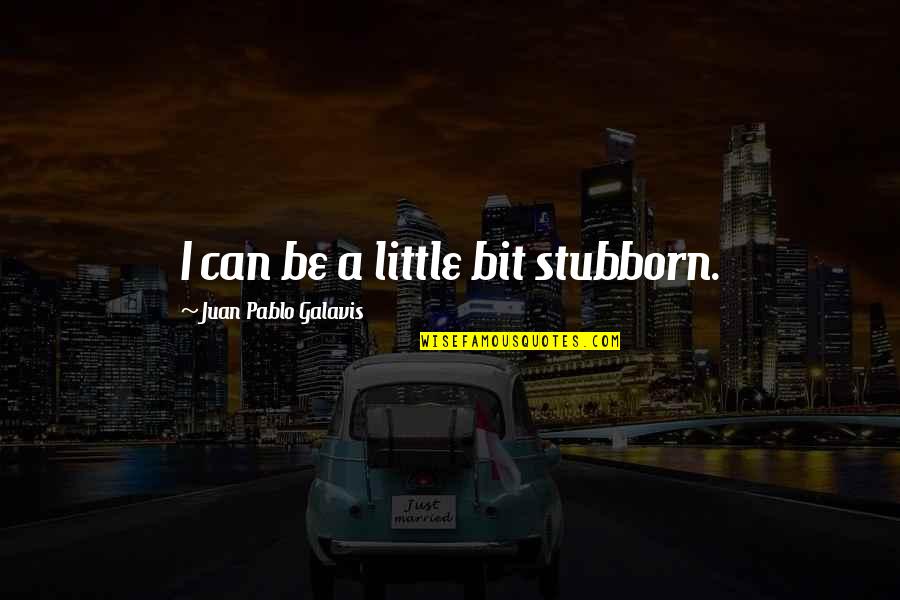 Juan Galavis Quotes By Juan Pablo Galavis: I can be a little bit stubborn.