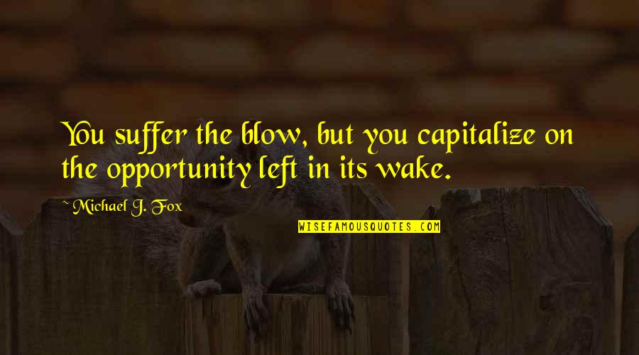 Juan Jimenez Quotes By Michael J. Fox: You suffer the blow, but you capitalize on