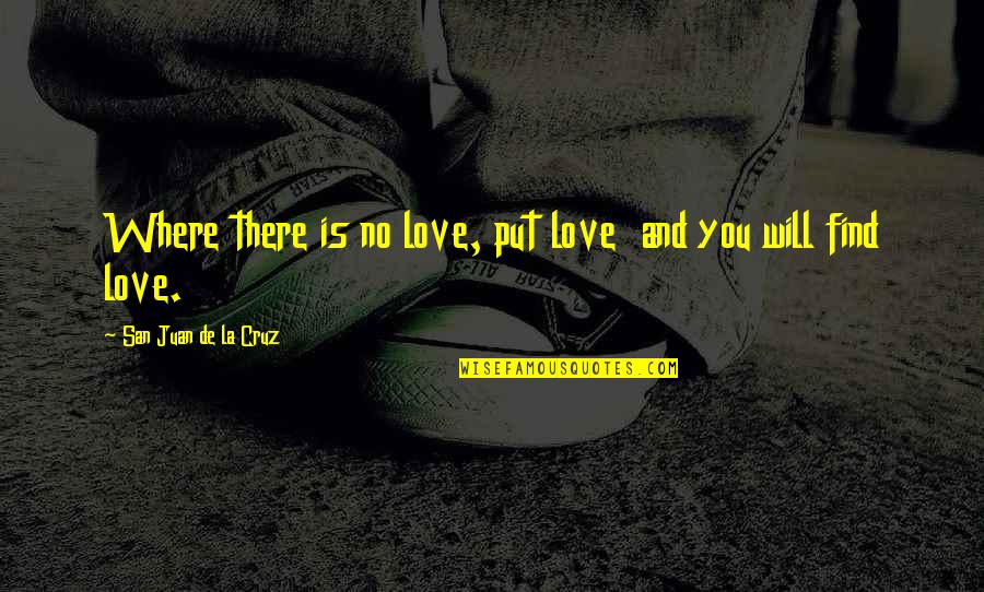 Juan Love Quotes By San Juan De La Cruz: Where there is no love, put love and