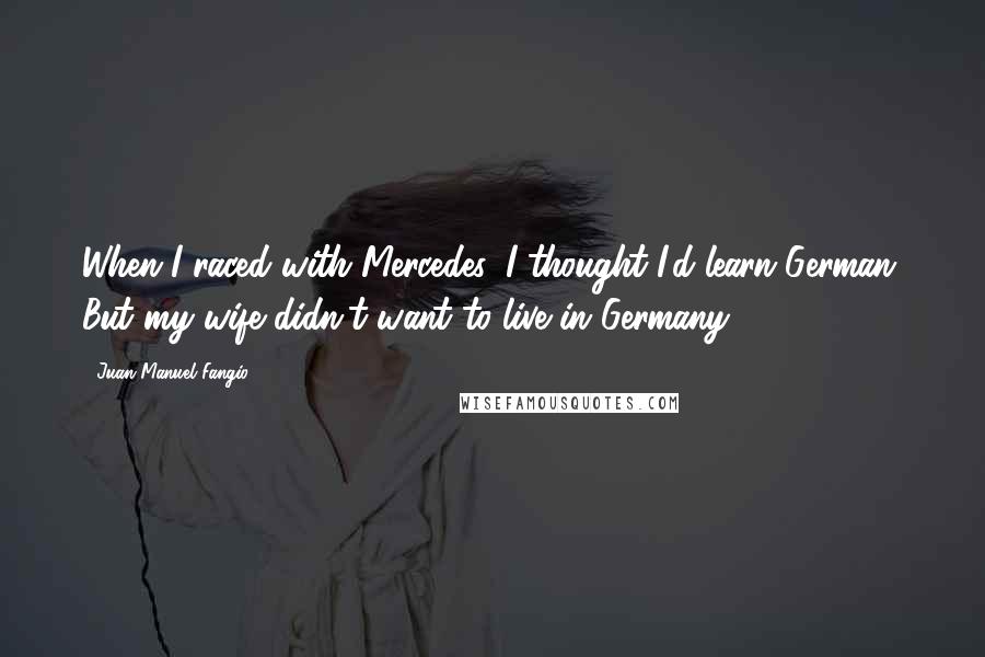 Juan Manuel Fangio quotes: When I raced with Mercedes, I thought I'd learn German. But my wife didn't want to live in Germany.