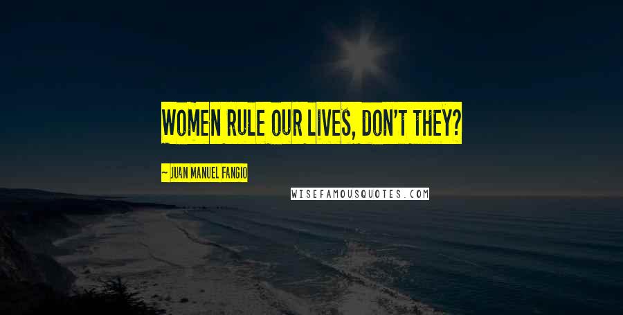 Juan Manuel Fangio quotes: Women rule our lives, don't they?