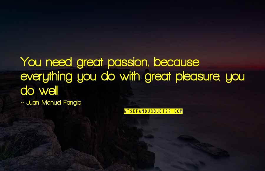 Juan Manuel Fangio Quotes By Juan Manuel Fangio: You need great passion, because everything you do Juan Manuel Fangio Quotes By Juan Manuel Fangio: You need great passion, because everything you do