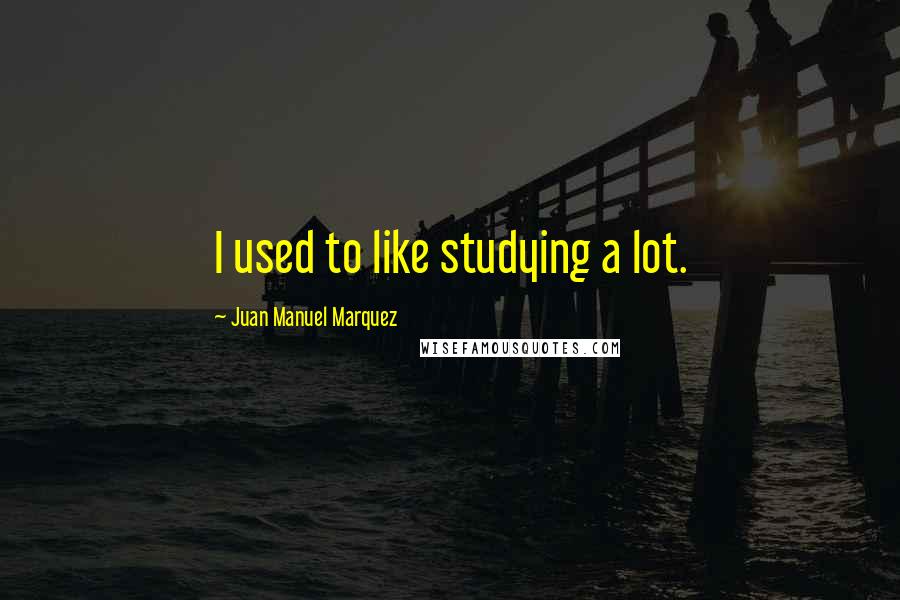 Juan Manuel Marquez quotes: I used to like studying a lot.