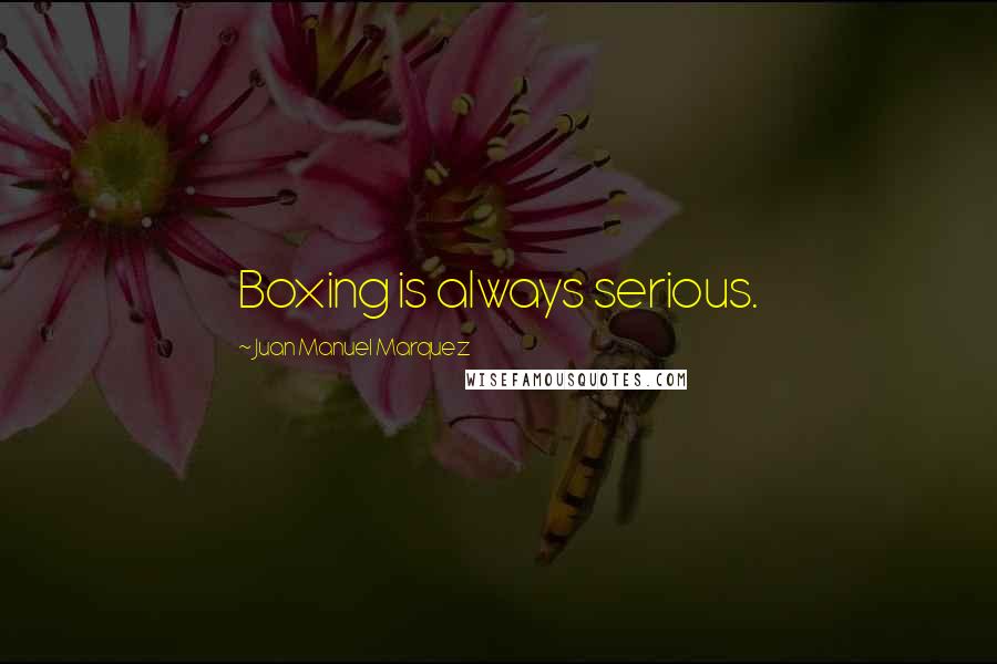 Juan Manuel Marquez quotes: Boxing is always serious.