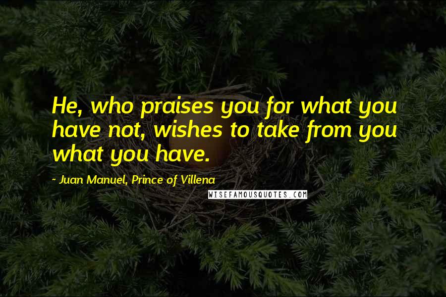 Juan Manuel, Prince Of Villena quotes: He, who praises you for what you have not, wishes to take from you what you have.