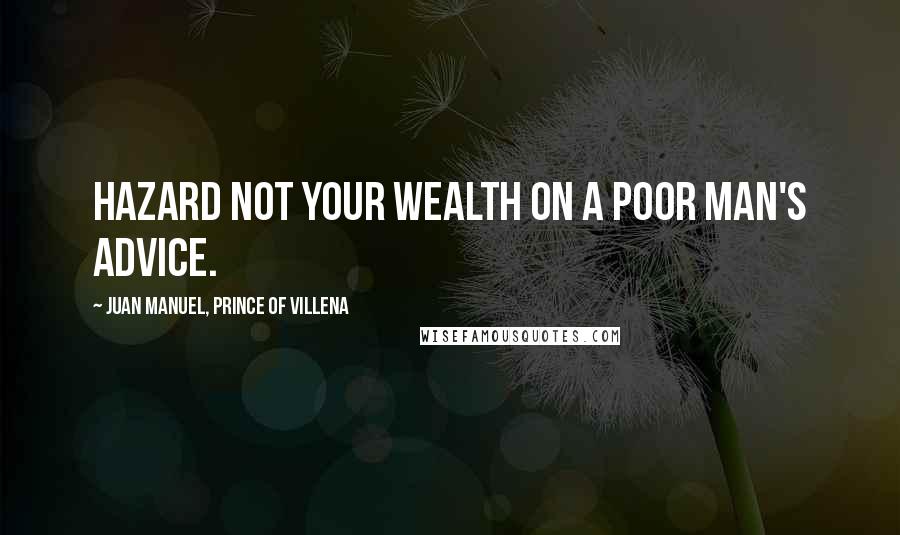 Juan Manuel, Prince Of Villena quotes: Hazard not your wealth on a poor man's advice.