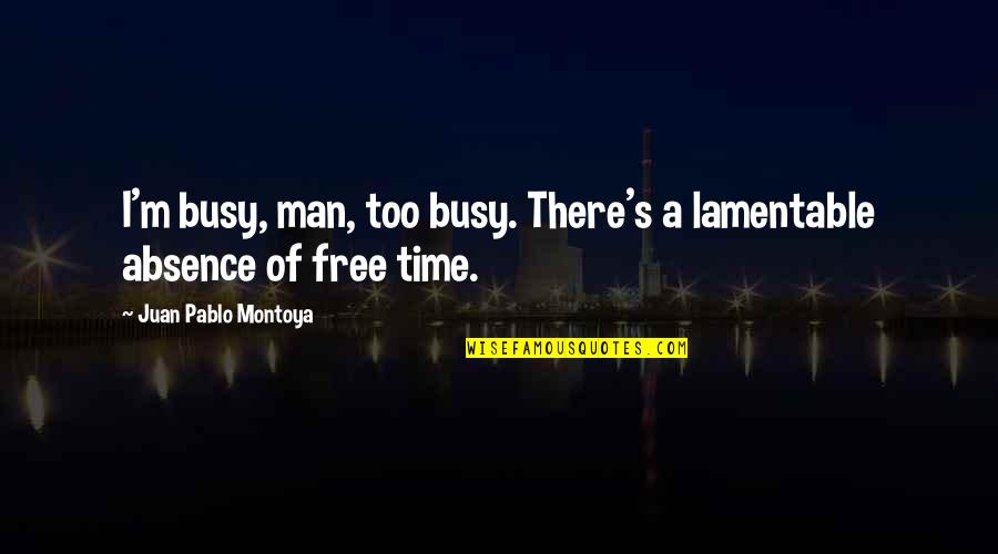 Juan Montoya Quotes By Juan Pablo Montoya: I'm busy, man, too busy. There's a lamentable Juan Montoya Quotes By Juan Pablo Montoya: I'm busy, man, too busy. There's a lamentable
