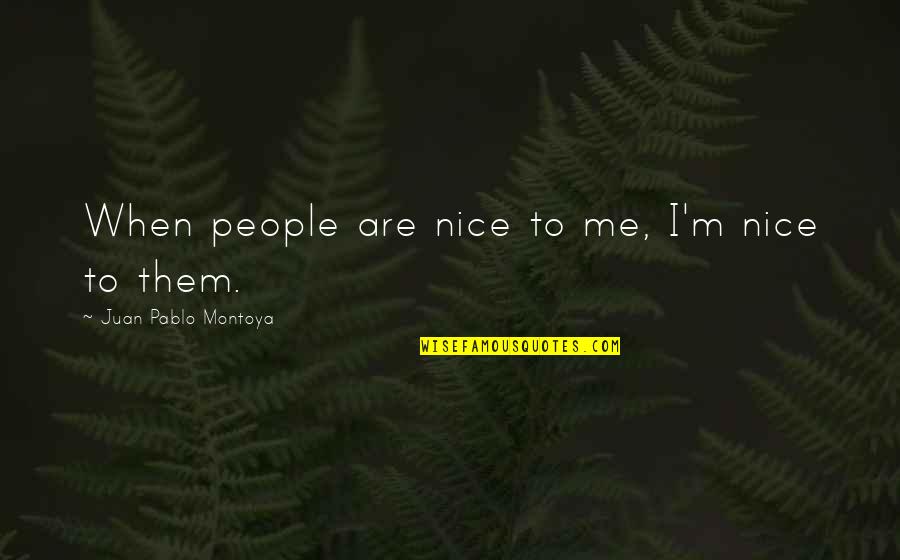 Juan Pablo 2 Quotes By Juan Pablo Montoya: When people are nice to me, I'm nice