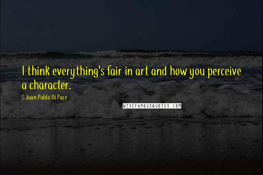 Juan Pablo Di Pace quotes: I think everything's fair in art and how you perceive a character.