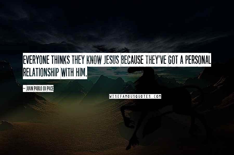 Juan Pablo Di Pace quotes: Everyone thinks they know Jesus because they've got a personal relationship with him.