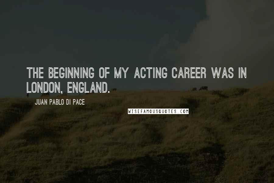 Juan Pablo Di Pace quotes: The beginning of my acting career was in London, England.