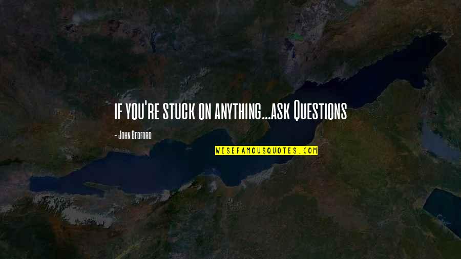 Juan Pablo Duarte Quotes By John Bedford: if you're stuck on anything...ask Questions