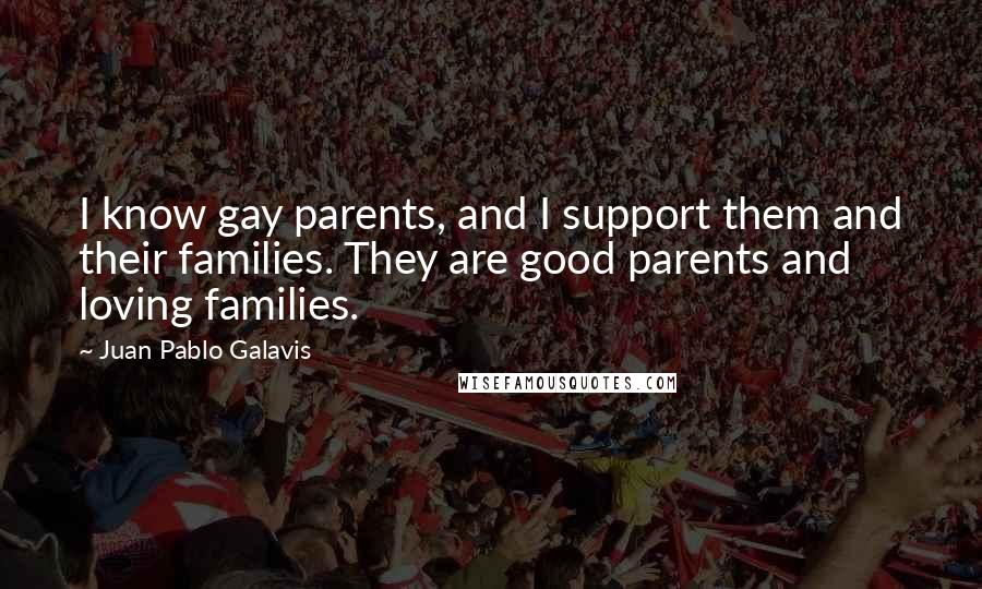 Juan Pablo Galavis quotes: I know gay parents, and I support them and their families. They are good parents and loving families.