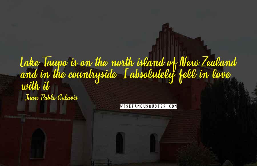 Juan Pablo Galavis quotes: Lake Taupo is on the north island of New Zealand and in the countryside. I absolutely fell in love with it.