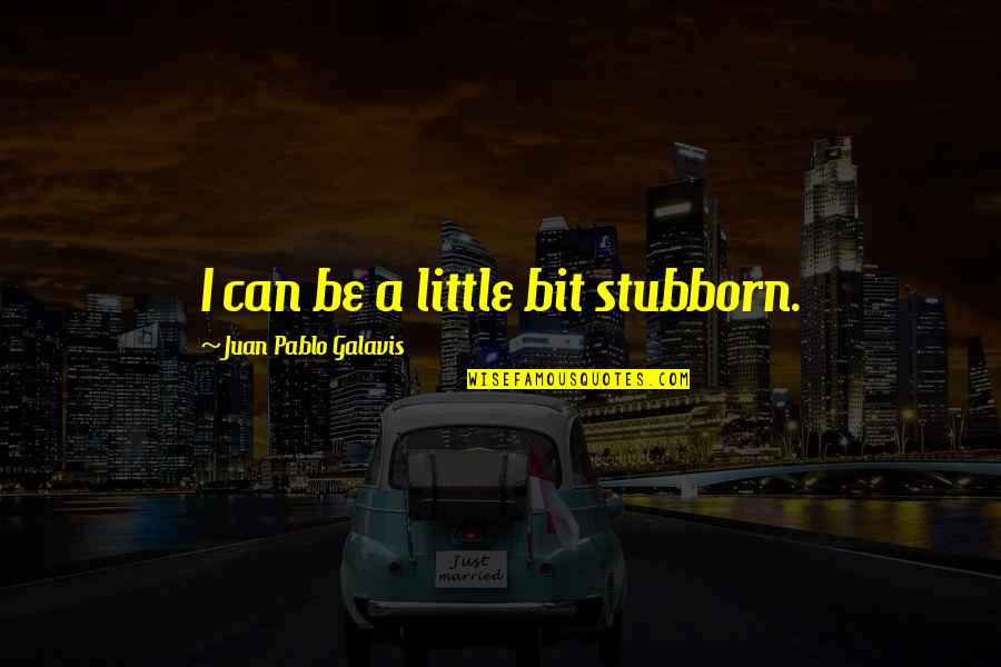 Juan Pablo Galavis Quotes By Juan Pablo Galavis: I can be a little bit stubborn.