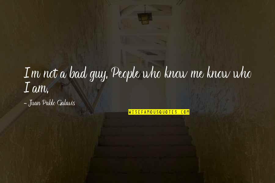 Juan Pablo Galavis Quotes By Juan Pablo Galavis: I'm not a bad guy. People who know Juan Pablo Galavis Quotes By Juan Pablo Galavis: I'm not a bad guy. People who know