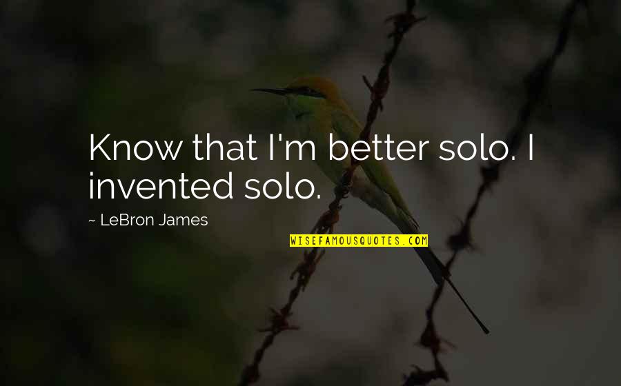 Juan Pablo Homophobic Quotes By LeBron James: Know that I'm better solo. I invented solo. Juan Pablo Homophobic Quotes By LeBron James: Know that I'm better solo. I invented solo.
