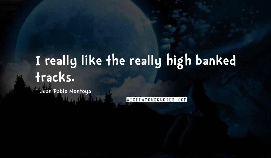 Juan Pablo Montoya quotes: I really like the really high banked tracks.