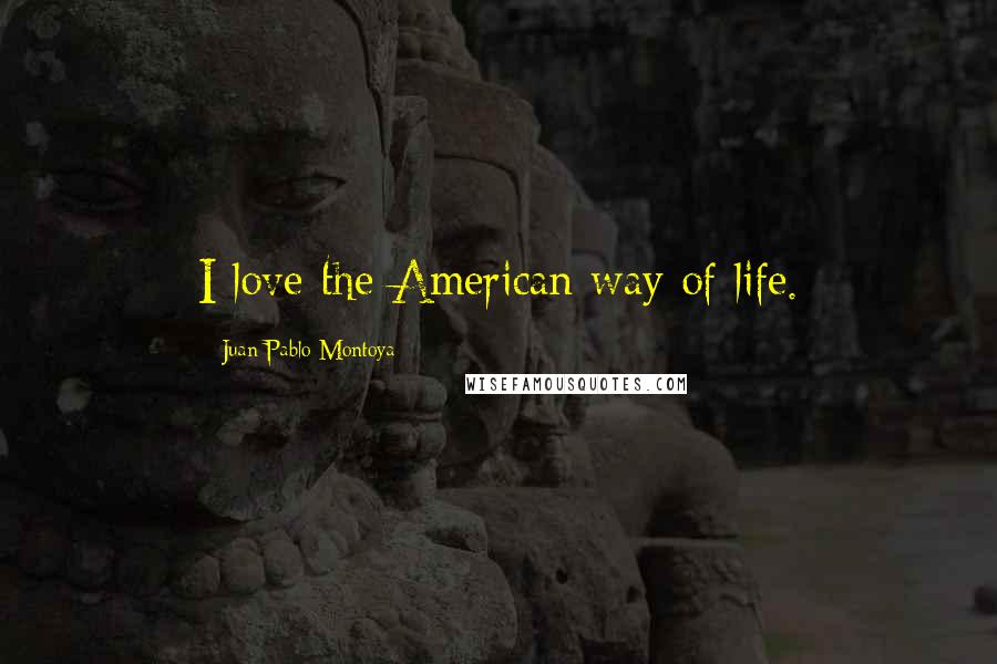 Juan Pablo Montoya quotes: I love the American way of life.