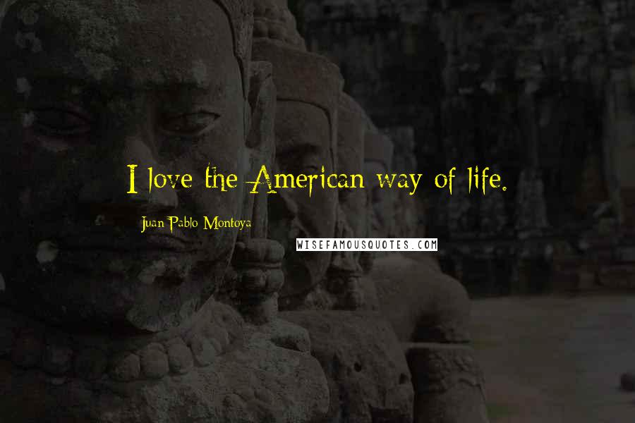 Juan Pablo Montoya quotes: I love the American way of life. Juan Pablo Montoya quotes: I love the American way of life.