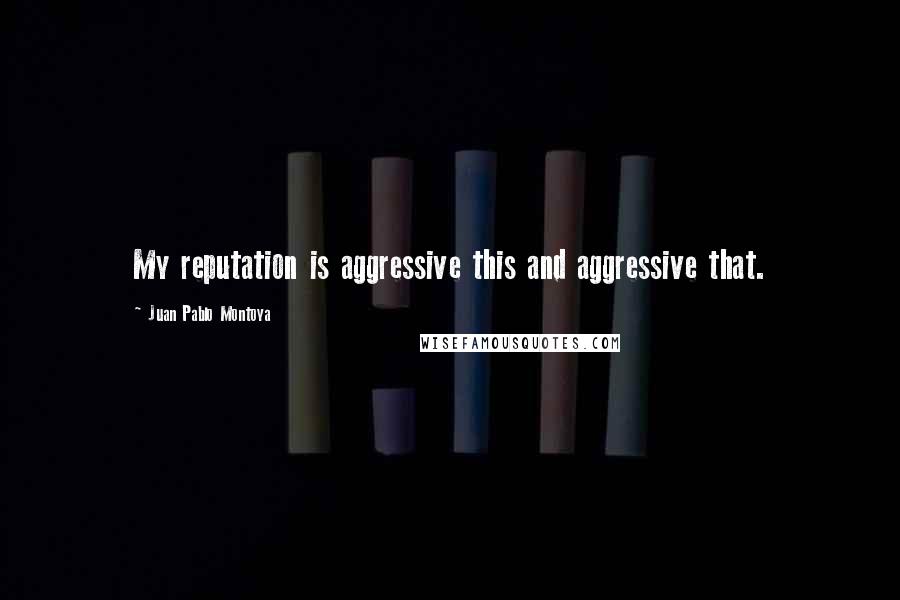 Juan Pablo Montoya quotes: My reputation is aggressive this and aggressive that. Juan Pablo Montoya quotes: My reputation is aggressive this and aggressive that.