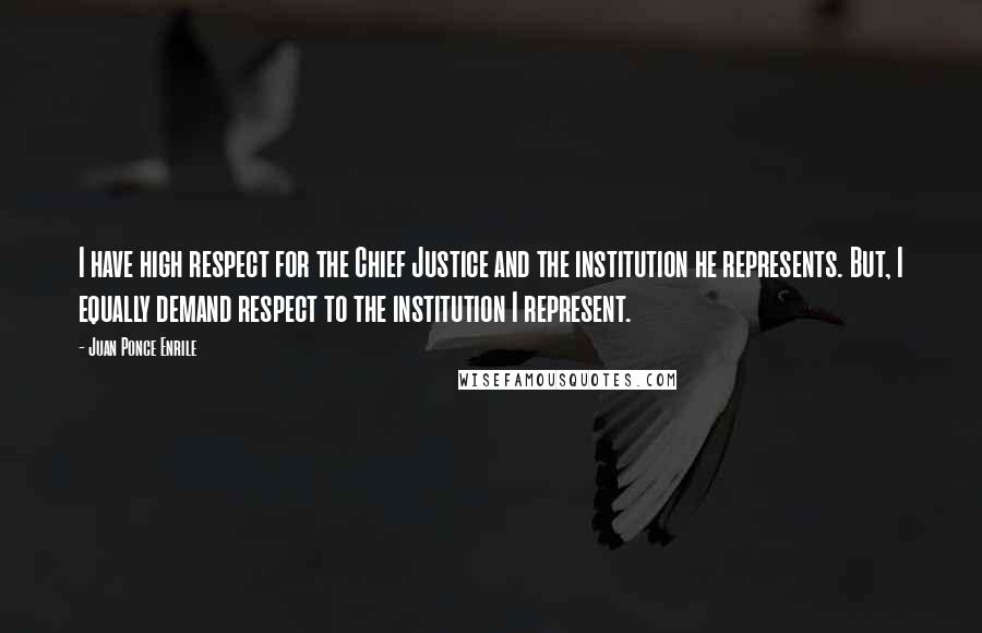 Juan Ponce Enrile quotes: I have high respect for the Chief Justice and the institution he represents. But, I equally demand respect to the institution I represent.