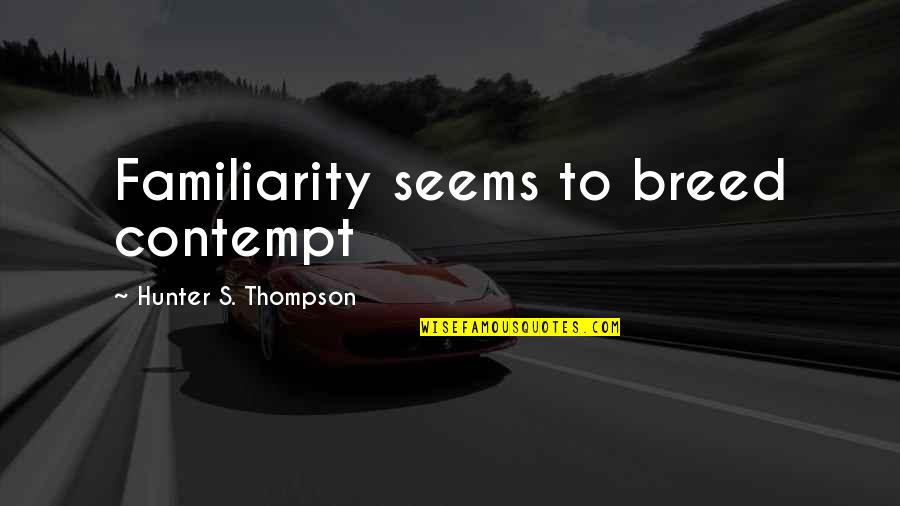 Juan Pujol Garcia Quotes By Hunter S. Thompson: Familiarity seems to breed contempt Juan Pujol Garcia Quotes By Hunter S. Thompson: Familiarity seems to breed contempt