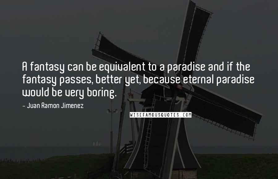 Juan Ramon Jimenez quotes: A fantasy can be equivalent to a paradise and if the fantasy passes, better yet, because eternal paradise would be very boring.