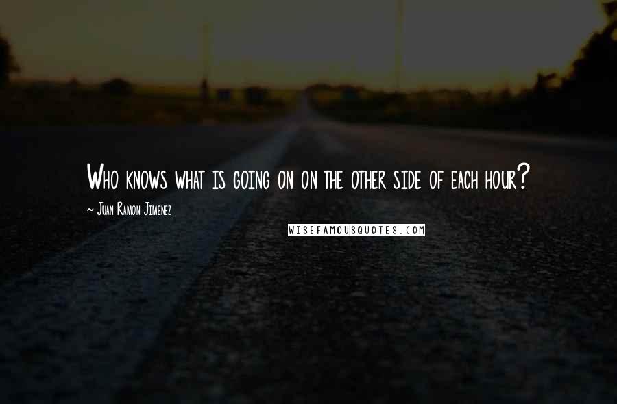 Juan Ramon Jimenez quotes: Who knows what is going on on the other side of each hour?