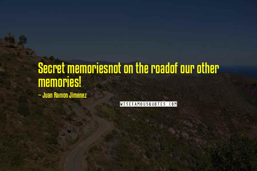Juan Ramon Jimenez quotes: Secret memoriesnot on the roadof our other memories!