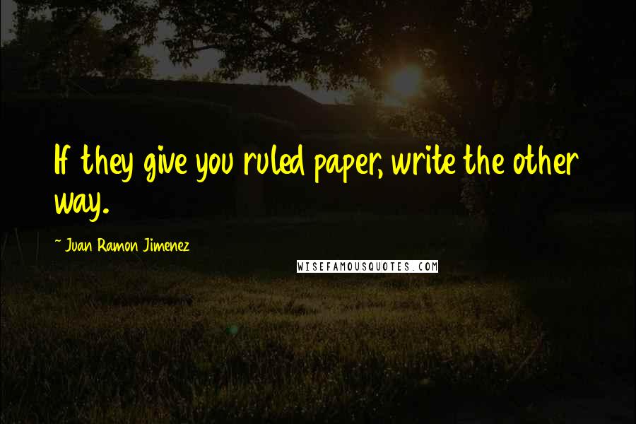 Juan Ramon Jimenez quotes: If they give you ruled paper, write the other way.