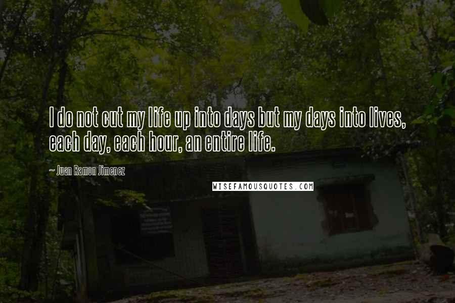 Juan Ramon Jimenez quotes: I do not cut my life up into days but my days into lives, each day, each hour, an entire life.