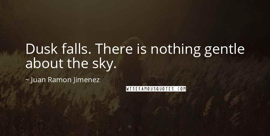 Juan Ramon Jimenez quotes: Dusk falls. There is nothing gentle about the sky.