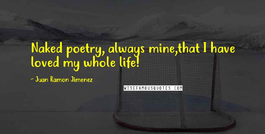 Juan Ramon Jimenez quotes: Naked poetry, always mine,that I have loved my whole life!