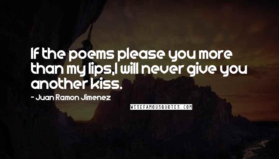 Juan Ramon Jimenez quotes: If the poems please you more than my lips,I will never give you another kiss.