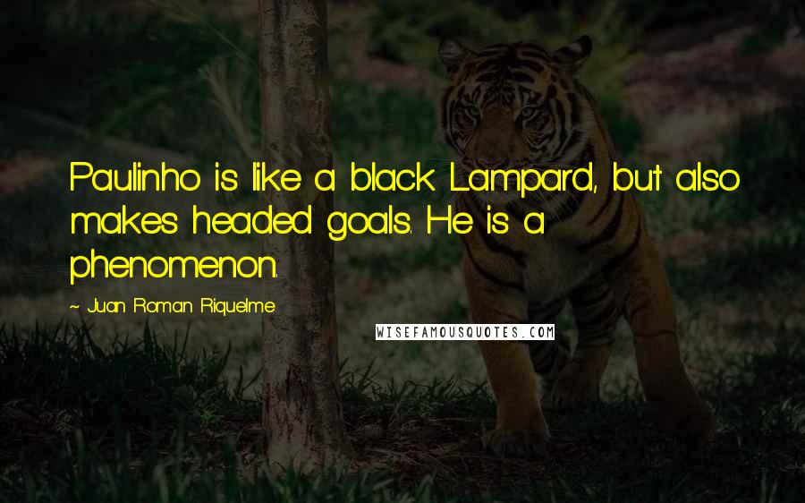 Juan Roman Riquelme quotes: Paulinho is like a black Lampard, but also makes headed goals. He is a phenomenon.