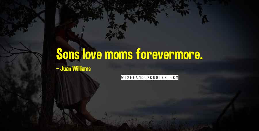 Juan Williams quotes: Sons love moms forevermore.