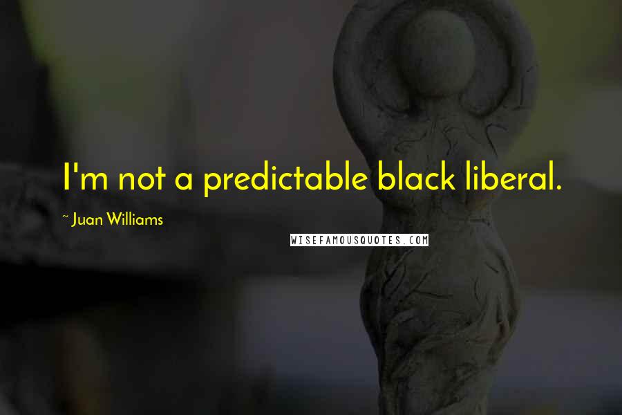 Juan Williams quotes: I'm not a predictable black liberal.