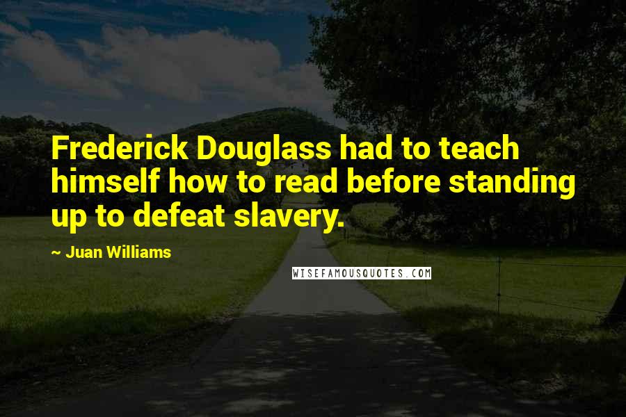 Juan Williams quotes: Frederick Douglass had to teach himself how to read before standing up to defeat slavery.