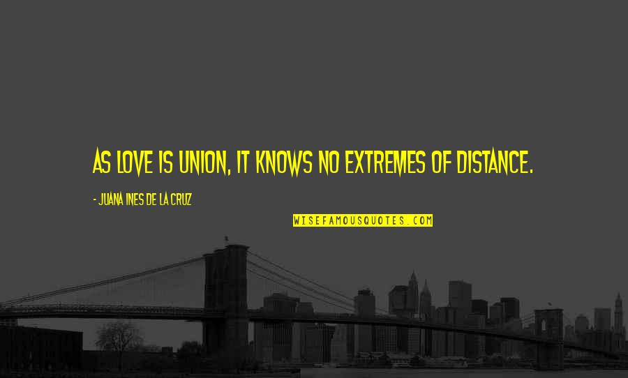 Juana Ines Quotes By Juana Ines De La Cruz: As love is union, it knows no extremes Juana Ines Quotes By Juana Ines De La Cruz: As love is union, it knows no extremes