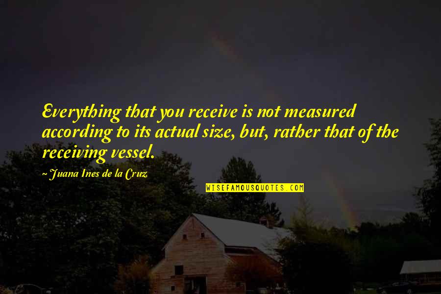 Juana Ines Quotes By Juana Ines De La Cruz: Everything that you receive is not measured according Juana Ines Quotes By Juana Ines De La Cruz: Everything that you receive is not measured according
